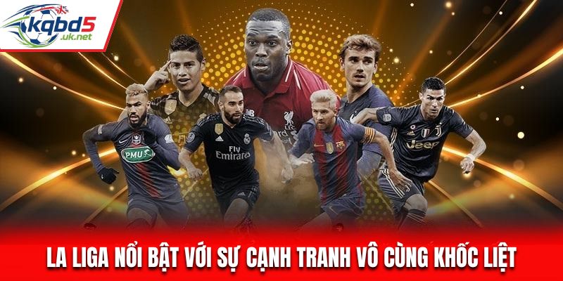 La Liga nổi bật với sự cạnh tranh vô cùng khốc liệt