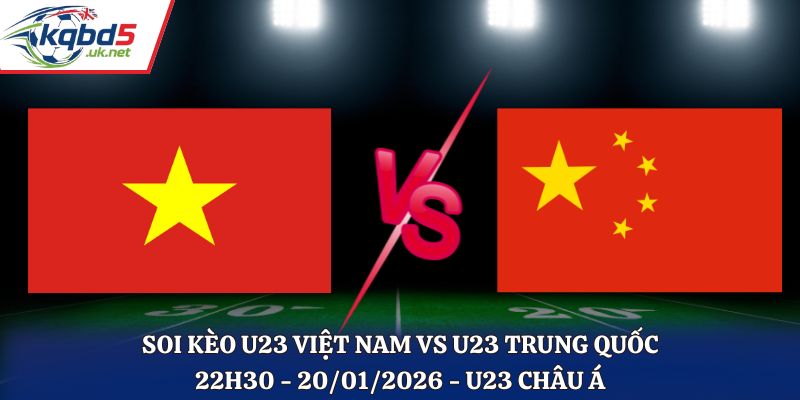 Soi Kèo U23 Việt Nam Vs U23 Trung Quốc: 22h30 - 20/1/2026 - U23 Châu Á